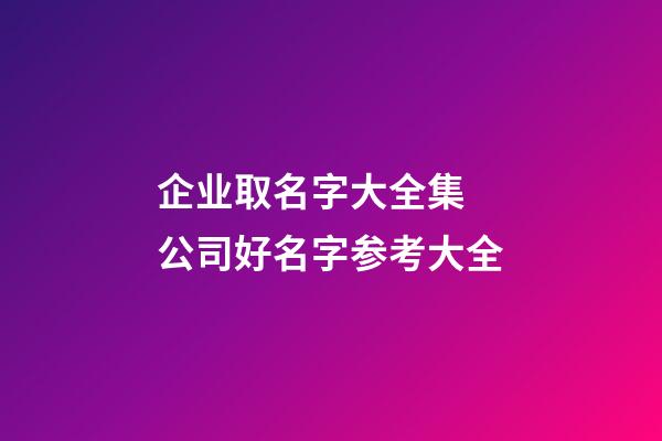 企业取名字大全集 公司好名字参考大全-第1张-公司起名-玄机派